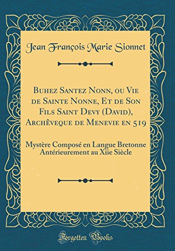 Download Buhez Santez Nonn, Ou Vie de Sainte Nonne, Et de Son Fils Saint Devy (David), Archèveque de Menevie En 519: Mystère Composé En Langue Bretonne Antérieurement Au Xiie Siècle (Classic Reprint) Download Buhez Santez Nonn, Ou Vie de Sainte Nonne, Et de Son Fils Saint Devy (David), Archèveque de Menevie En 519: Mystère Composé En Langue Bretonne Antérieurement Au Xiie Siècle (Classic Reprint)