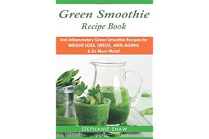 Green Smoothie Recipe Book: Anti-Inflammatory Green Smoothie Recipes for Weight Loss, Detox, Anti-Aging & So Much More!: Volume 4 (Recipes for a Healthy Life Book)
