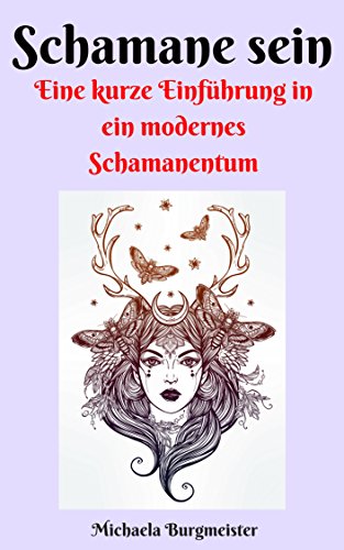 Schamane sein: Kurze Einführung in ein modernes Schamanentum