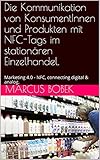 NFC - Digital Marketing - Die Kommunikation von KonsumentInnen und Produkten mit NFC-Tags im stationären Einzelhandel.: Marketing 4.0 - NFC, connecting digital & analog. by Marcus Bobek