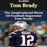 Tom Brady: The Inspirational Story of Football Superstar Tom Brady by