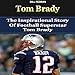 Tom Brady: The Inspirational Story of Football Superstar Tom Brady by