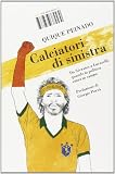 Calciatori di sinistra. Da Sócrates a Lucarelli: quando la politica entra in campo