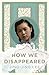 How We Disappeared by 