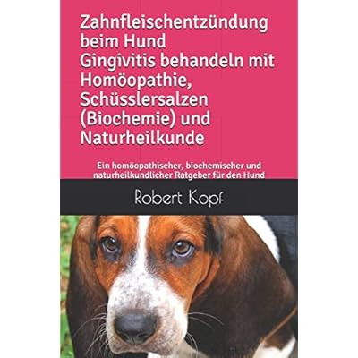 Zahnfleischentzündung beim Hund Gingivitis behandeln mit Homöopathie, Schüsslersalzen (Biochemie) und Naturheilkunde: Ein homöopathischer, biochemischer und naturheilkundlicher Ratgeber für den Hund