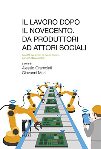 Il lavoro dopo il Novecento. Da produttori ad attori sociali: la città del lavoro di Bruno Trentin Il lavoro dopo il Novecento. Da produttori ad attori sociali: la città del lavoro di Bruno Trentin
