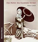Das Atelier des Kusakabe Kimbei: Frühe Fotografie in Japan (Bibliothek Meiji) by 