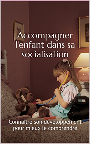 Accompagner l'enfant dans sa socialisation: Connaître son développement pour mieux le comprendre en ligne