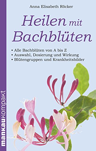 Download Heilen mit Bachblüten. Kompakt-Ratgeber: Alle Bachblüten von A bis Z - Auswahl, Dosierung und Wirkung - Blütengruppen und Krankheitsbilder