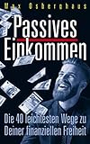 Passives Einkommen: Die 40 leichtesten Wege zu Deiner Finanziellen Freiheit by