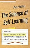 The Science of Self-Learning: How to Teach Yourself Anything, Learn More in Less Time, and Direct Your Own Education by 