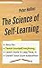 The Science of Self-Learning: How to Teach Yourself Anything, Learn More in Less Time, and Direct Your Own Education by 
