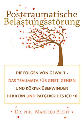 Posttraumatische Belastungsstörung: Die Folgen von Gewalt - Das Traumata für Geist, Gehirn und Körper überwinden - Der Kern und Ratgeber des ICD 10
