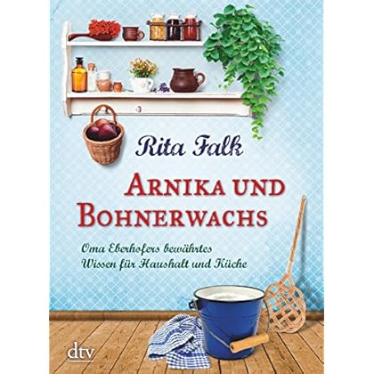 Arnika und Bohnerwachs: Oma Eberhofers bewährtes Wissen für Haushalt und Küche Arnika und Bohnerwachs: Oma Eberhofers bewährtes Wissen für Haushalt und Küche
