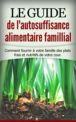 Télécharger Le guide de l'autosuffisance alimentaire famillial: Comment fournir à votre famille des plats frais Livre eBook France