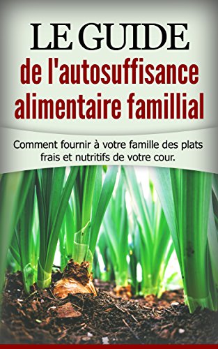 Couverture du livre Le guide de l'autosuffisance alimentaire famillial: Comment fournir à votre famille des plats frais et nutritifs de votre cours.