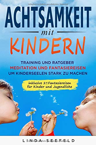 Achtsamkeit mit Kindern: Training und Ratgeber, Meditation und Fantasiereisen, um Kinderseelen stark Achtsamkeit mit Kindern: Training und Ratgeber, Meditation und Fantasiereisen, um Kinderseelen stark