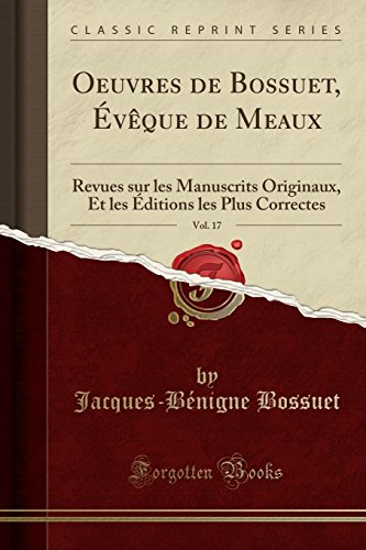 Oeuvres de Bossuet, Eveque de Meaux, Vol. 17: Revues Sur Les Manuscrits Originaux, Et Les Editions Les Plus Correctes (Classic Reprint)