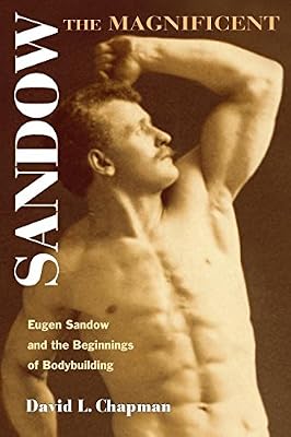 Sandow the Magnificent: Eugen Sandow And the Beginnings of Bodybuilding