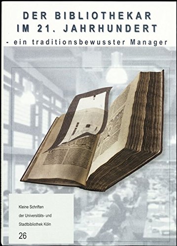Der Bibliothekar im 21. Jahrhundert - ein traditionsbewusster Manager: Festschrift für Wolfgang Schmitz zum 60. Geburtstag (Kleine Schriften der Universitäts- und Stadtbibliothek Köln)