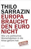 Europa braucht den Euro nicht: Wie uns politisches Wunschdenken in die Krise gef&uuml;hrt hat