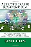Astrotherapie Kompendium: Astrologie und Bach-Blüten, Kalifornische Blüten, Aura-Soma, Edelsteine, Aromatherapie, Kunsttherapie und Visualisierungen by Beate Helm