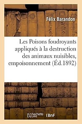 Hachette Livre BNF Les Poisons foudroyants appliqués à la destruction des animaux nuisibles, empoisonnement