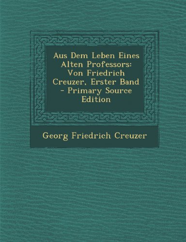 Aus Dem Leben Eines Alten Professors: Von Friedrich Creuzer, Erster Band