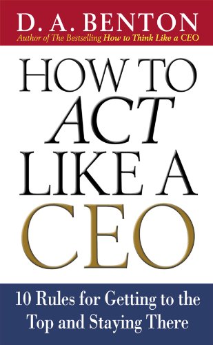 How to Act Like a CEO: 10 Rules for Getting to the Top and Staying There: 11 Rules for Getting to the Top and Staying There (English Edition) livre