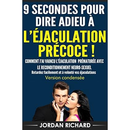 9 SECONDES POUR DIRE ADIEU À L’ÉJACULATION PRÉCOCE ! Version condendée: Comment j’ai vaincu l’éjaculation prématurée avec Le Reconditionnement Neuro-Sexuel 9 SECONDES POUR DIRE ADIEU À L’ÉJACULATION PRÉCOCE ! Version condendée: Comment j’ai vaincu l’éjaculation prématurée avec Le Reconditionnement Neuro-Sexuel