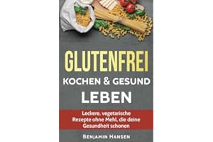 Glutenfrei kochen & gesund leben: Leckere, vegetarische Rezepte ohne Mehl, die deine Gesundheit schonen (Abnehmen glutenfrei, glutenfrei backen, ... Ernährung, glutenfreie Lebensmittel)