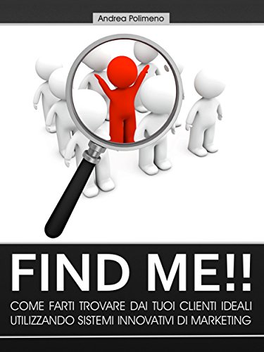 Download Find Me!! Come farti trovare dai tuoi clienti ideali utilizzando sistemi innovativi di marketing Download Find Me!! Come farti trovare dai tuoi clienti ideali utilizzando sistemi innovativi di marketing
