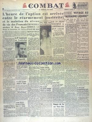COMBAT [No 2279] du 31/10/1951 - L'HEURE DU CHOIX EST ARRIVEE ENTRELE REARMEMENT ET LE MAINTIENT DU NIVEAU DE VIE DES FRANCAIS DECLARE MAYER - CHURCHILL DIMINUE LA PAYE DE SES MINISTRES - ANNY GOULD RISQUE TOUS LES SOIRS LA PRISON - LE 1ER FILM TOURNE A L'INTERIEUR D'UN COEUR AUX USA - VOYAGE AU ROYAUME LIQUIDE PAR DUMUR - PENURIE DE FER AUX ETATS-UNIS - CUTTOLI SECRETAIRE GENERAL DE L'ALGERIE - LA HAUT-COMMISSAIRE - JEAN DE RAYMOND - POIGNARDE AU CAMBODGE - 3EME EXPLOSION ATOMIQUE A LAS VEGAS