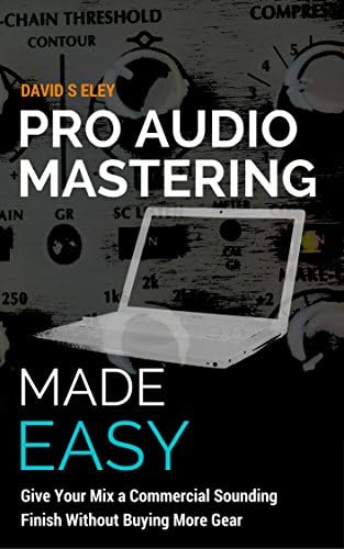 Pro Audio Mastering Made Easy: Give Your Mix a Commercial Sounding Finish Without Buying More Gear
