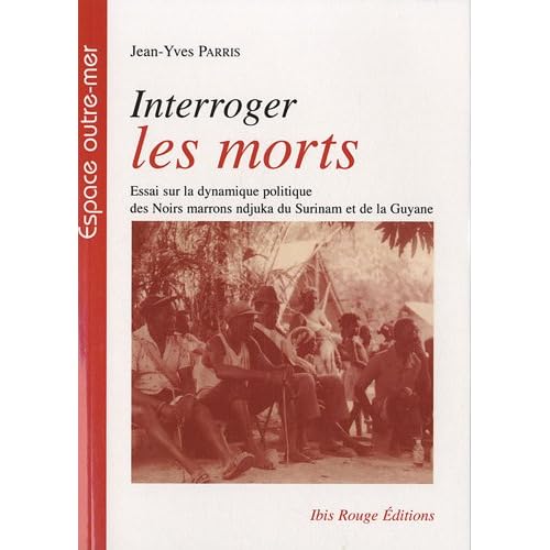 Interroger les morts : Essai sur la dynamique politique des Noirs marrons ndjuka du Surinam et de la Guyane Interroger les morts : Essai sur la dynamique politique des Noirs marrons ndjuka du Surinam et de la Guyane