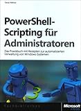 PowerShell-Scripting für Administratoren: Das Praxisbuch zur automatisierten Verwaltung von Windows-Systemen: Das Praxisbuch zur automatisierten ... Windows-Serversystemen und Active Directory by