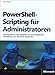 PowerShell-Scripting für Administratoren: Das Praxisbuch zur automatisierten Verwaltung von Windows-Systemen: Das Praxisbuch zur automatisierten ... Windows-Serversystemen und Active Directory by