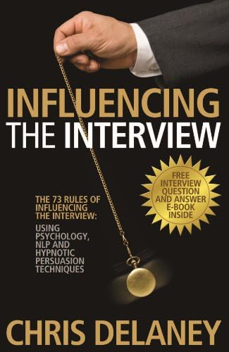 The 73 Rules of Influencing the Interview: Using Psychology, NLP and Hypnotic Persuasion Techniques