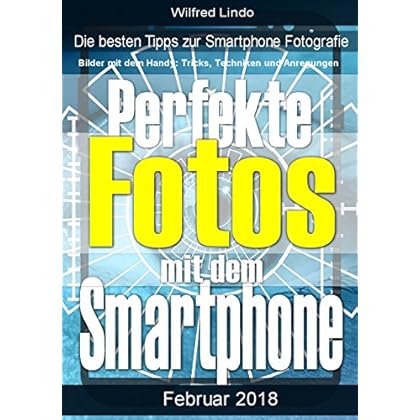 Perfekte Fotos mit dem Smartphone - Bilder mit dem Handy: Tricks, Techniken und Anregungen: Die besten Tipps zur Smartphone Fotografie