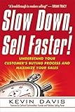 Slow Down, Sell Faster!: Understand Your Customer's Buying Process and Maximize Your Sales by 