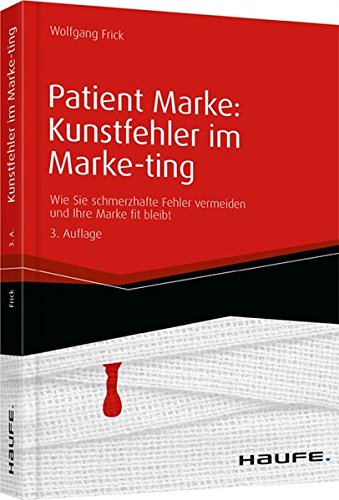 Patient Marke: Kunstfehler im Marke-ting: Wie Sie schmerzhafte Fehler vermeiden und Ihre Marke fit bleibt (Haufe Fachbuch)