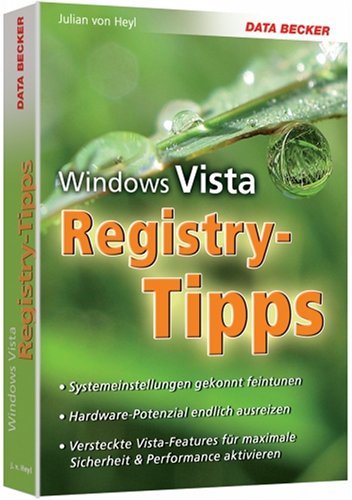 Vista Registry Tipps: Systemeinstellungen gekonnt feintunen, Hardware-Potenzial endlich ausreizen, Versteckte Vista-Features für maximale Sicherheit & Performance aktivieren