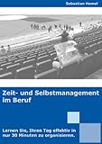 Zeitmanagement und Selbstmanagement im Beruf - Lernen Sie, Ihren Tag in nur 30 Minuten effektiv zu organisieren. by 
