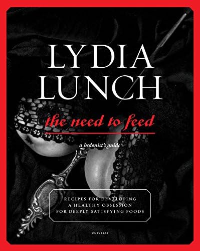 Lydia Lunch Need to Feed: Recipes for Developing a Healthy Obsession for Deeply Satisfying Foods