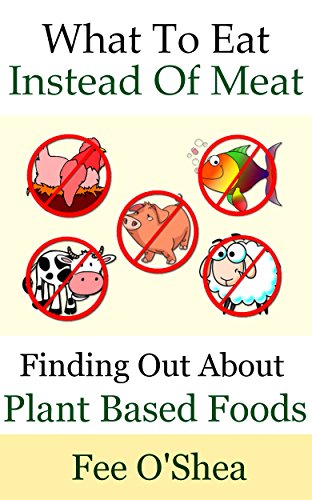 What To Eat Instead Of Meat: Finding Out About Plant Based Foods (The Good Life Book 5) (English Edition) What To Eat Instead Of Meat: Finding Out About Plant Based Foods (The Good Life Book 5) (English Edition)