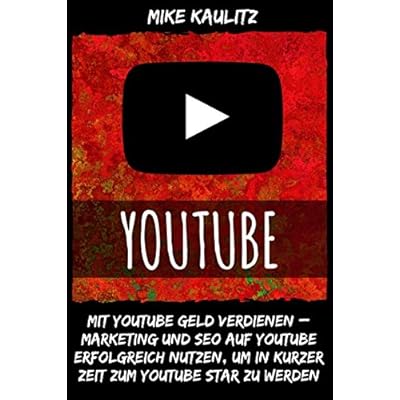 YouTube: Mit YouTube Geld verdienen – Marketing und Seo auf YouTube erfolgreich nutzen, um in kurzer Zeit zum YouTube Star zu werden