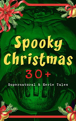 Spooky Christmas: 30+ Supernatural & Eerie Tales: Ghost Stories, Horror Tales & Legends: The Silver Hatchet, Wolverden Tower, The Wolves of Cernogratz, ... The Ghost's Touch... (English Edition)