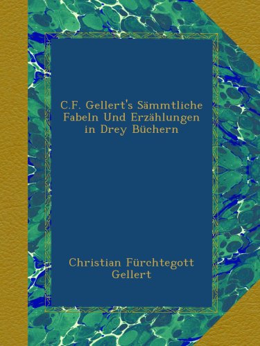 C.F. Gellert's Sämmtliche Fabeln Und Erzählungen in Drey Büchern
