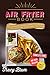 Produktbild AirFryer Book: Top 100 Amazing Recipes & Smart Techniques To Make Satisfying, Wholesome Fried Meals