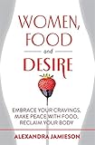 Image de Women, Food and Desire: Embrace Your Cravings, Make Peace with Food, Reclaim Your Body